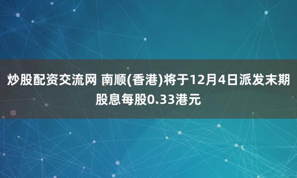 炒股配资交流网 南顺(香港)将于12月4日派发末期股息每股0.33港元