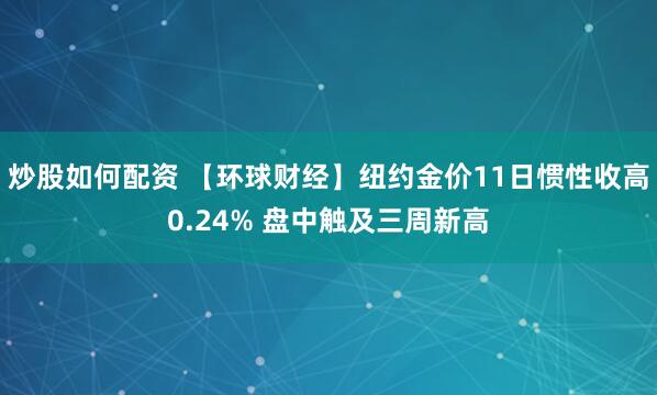 炒股如何配资 【环球财经】纽约金价11日惯性收高0.24% 盘中触及三周新高