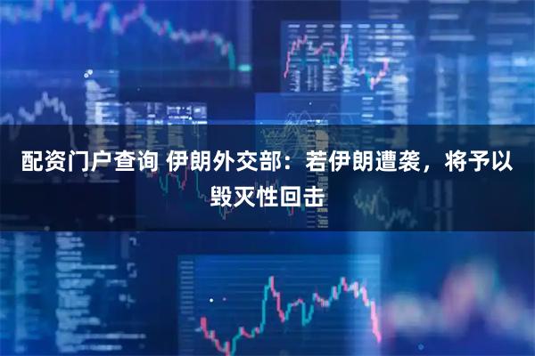 配资门户查询 伊朗外交部：若伊朗遭袭，将予以毁灭性回击