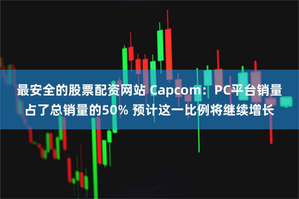 最安全的股票配资网站 Capcom：PC平台销量占了总销量的50% 预计这一比例将继续增长