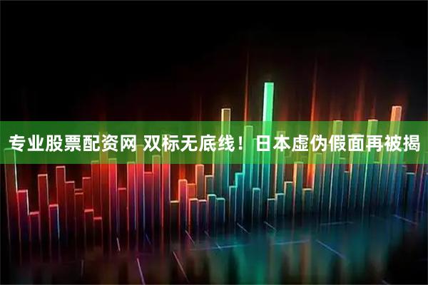 专业股票配资网 双标无底线！日本虚伪假面再被揭