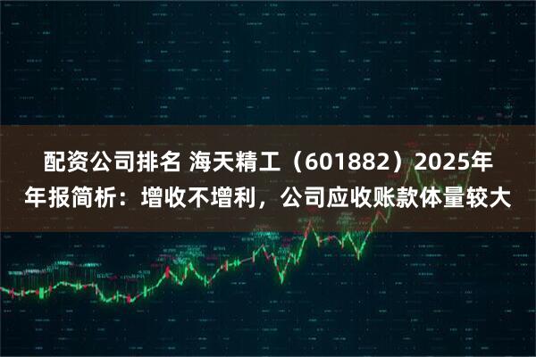 配资公司排名 海天精工（601882）2025年年报简析：增收不增利，公司应收账款体量较大